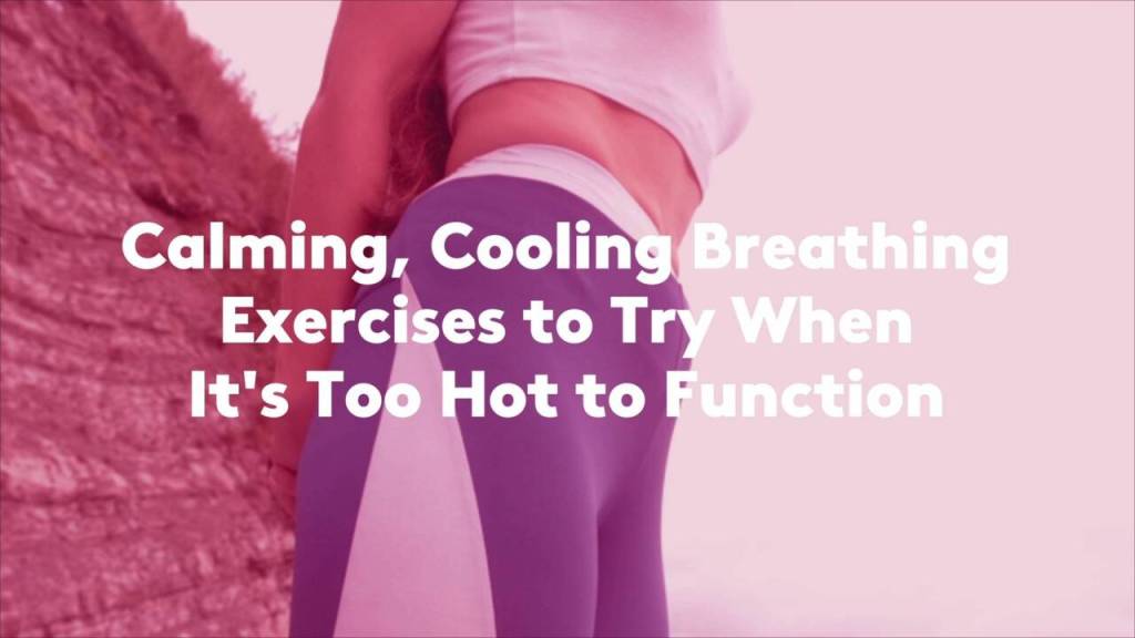 3 Calming, Cooling Breathing Exercises to Try When It’s Too Hot to&nbsp;Function