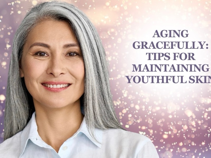 Aging Gracefully: Skincare Tips for Maintaining Healthy, Youthful&nbsp;Skin